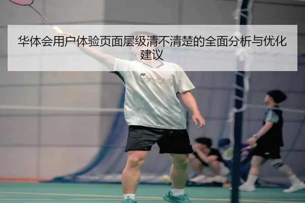 华体会用户体验页面层级清不清楚的全面分析与优化建议
