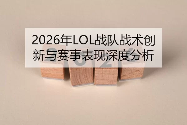 2026年LOL战队战术创新与赛事表现深度分析