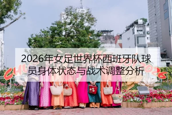 2026年女足世界杯西班牙队球员身体状态与战术调整分析