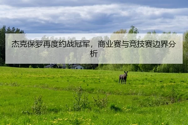 杰克保罗再度约战冠军，商业赛与竞技赛边界分析