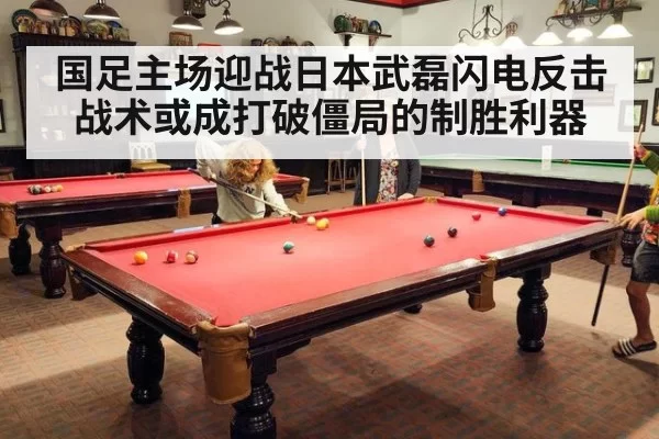 国足主场迎战日本武磊闪电反击战术或成打破僵局的制胜利器