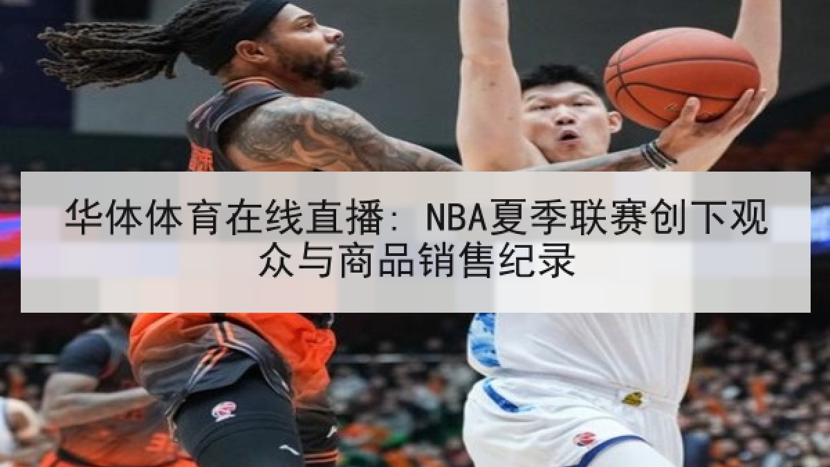 华体体育在线直播: NBA夏季联赛创下观众与商品销售纪录
