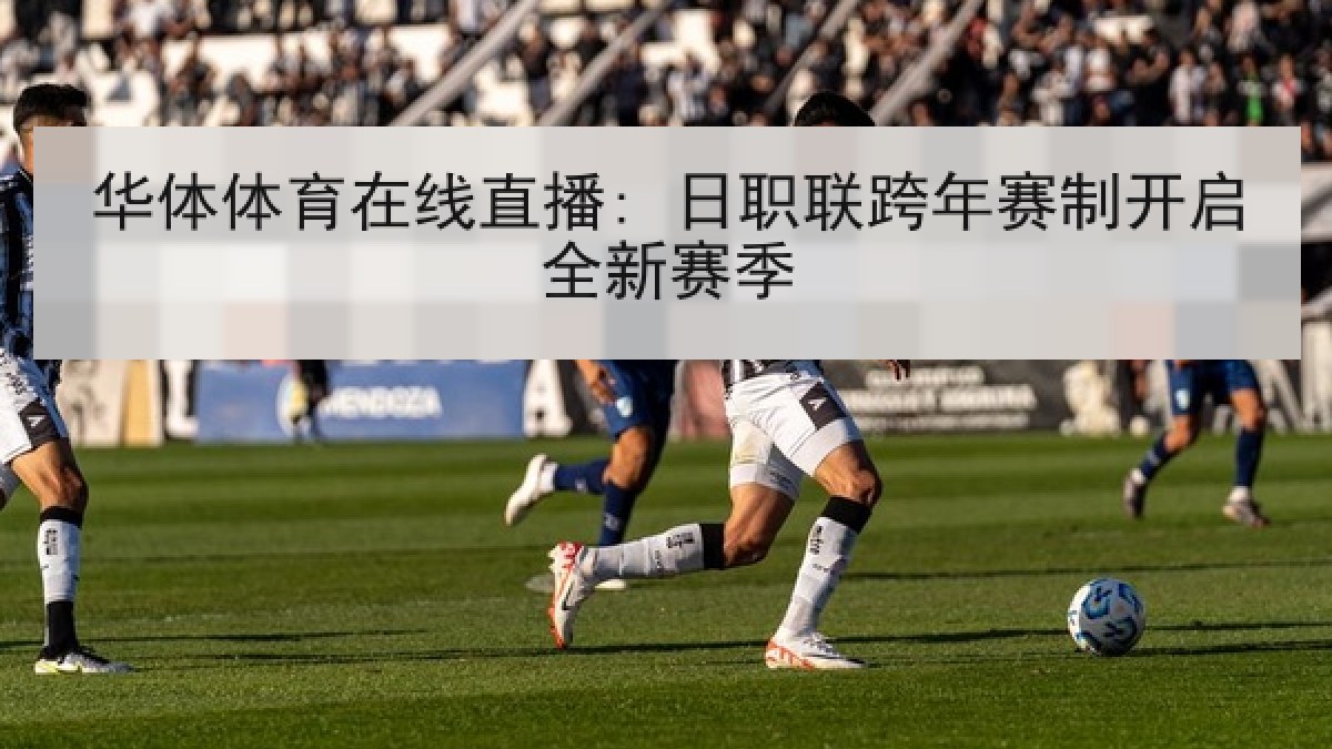 华体体育在线直播: 日职联跨年赛制开启全新赛季