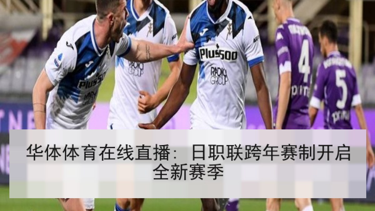 华体体育在线直播: 日职联跨年赛制开启全新赛季
