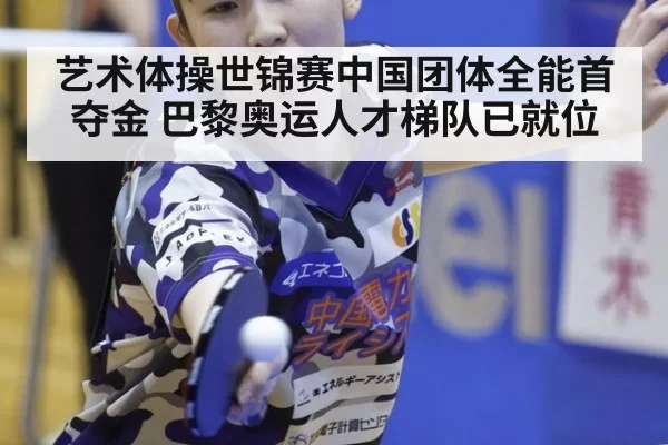 艺术体操世锦赛中国团体全能首夺金 巴黎奥运人才梯队已就位