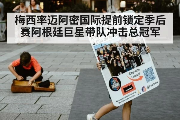 梅西率迈阿密国际提前锁定季后赛阿根廷巨星带队冲击总冠军