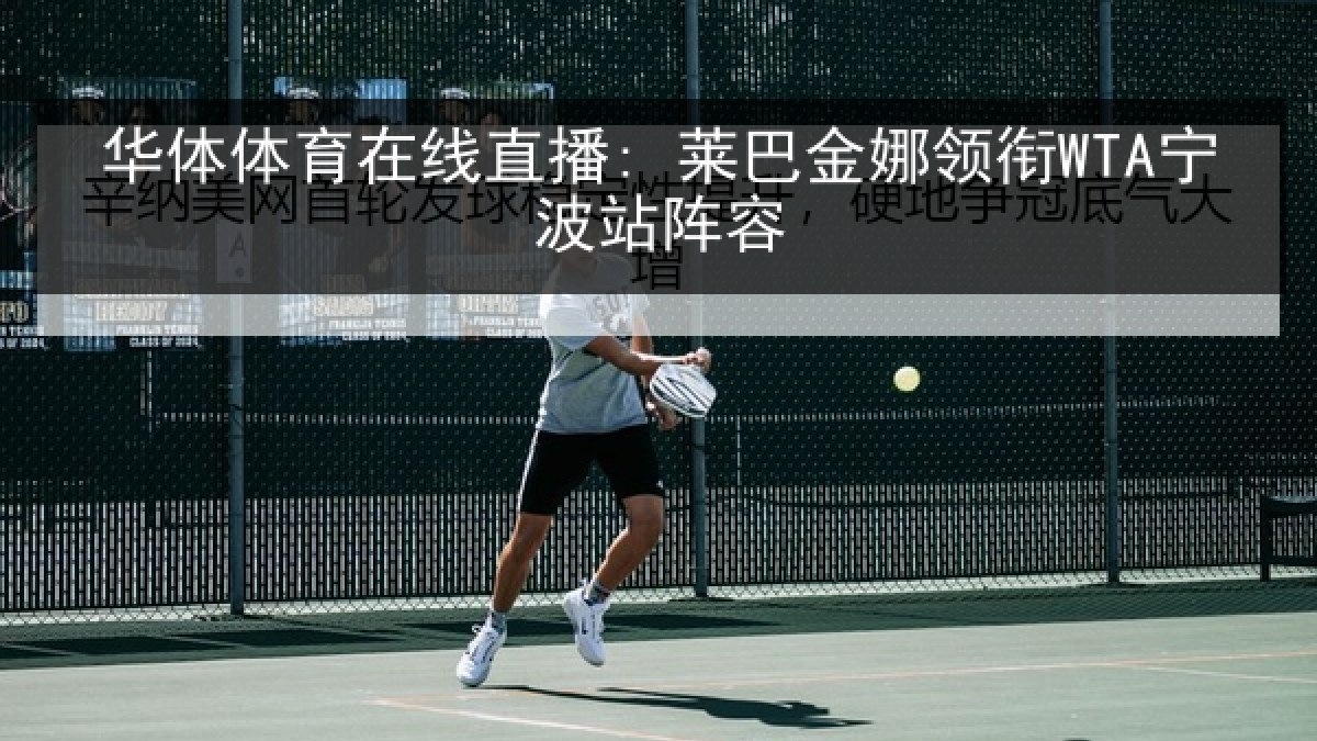 华体体育在线直播: 莱巴金娜领衔WTA宁波站阵容 华体体育在线直播: 莱巴金娜领衔WTA宁波站阵容