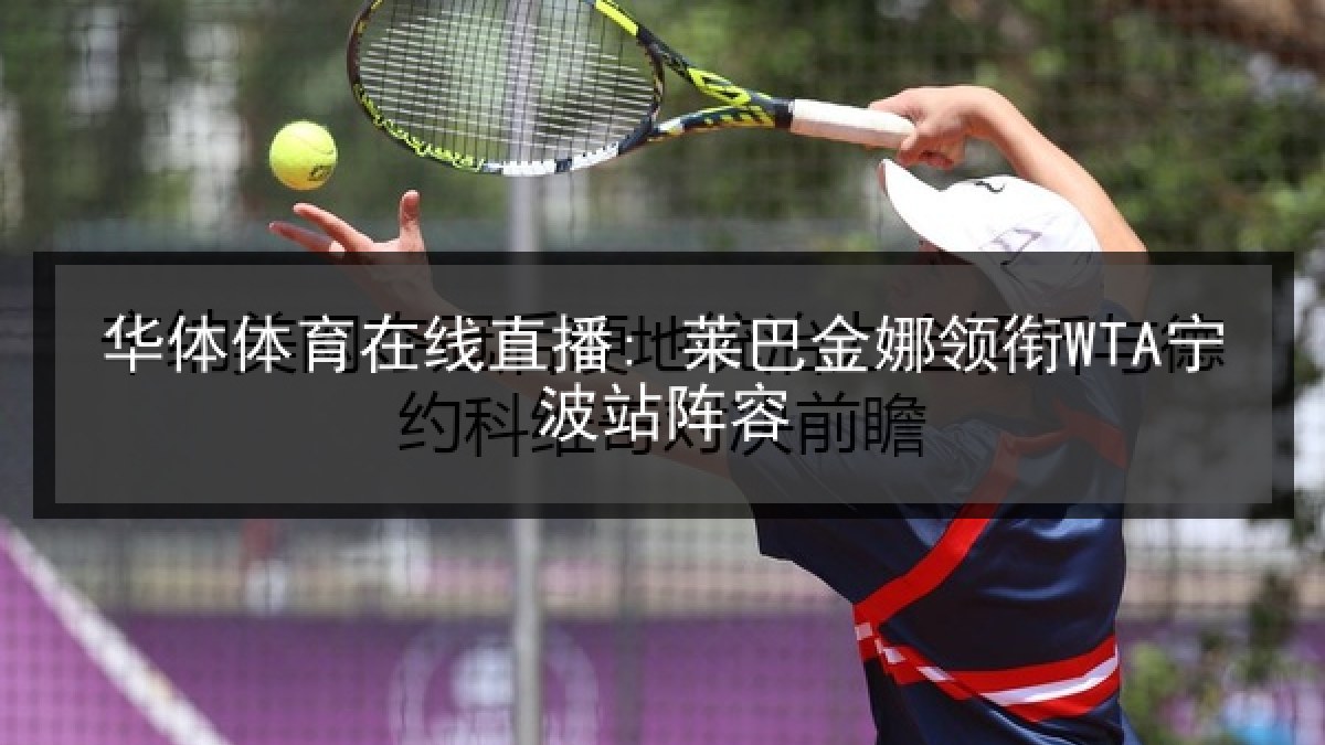 华体体育在线直播: 莱巴金娜领衔WTA宁波站阵容