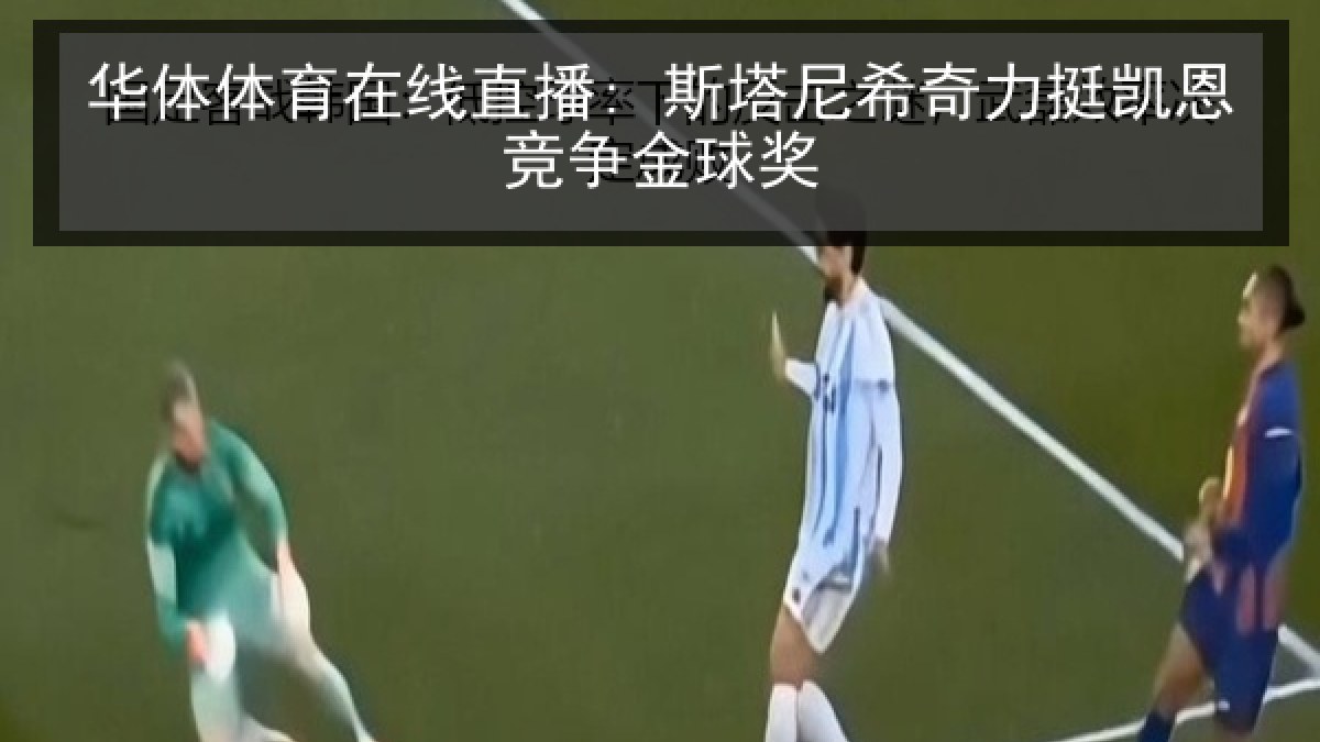 华体体育在线直播: 斯塔尼希奇力挺凯恩竞争金球奖